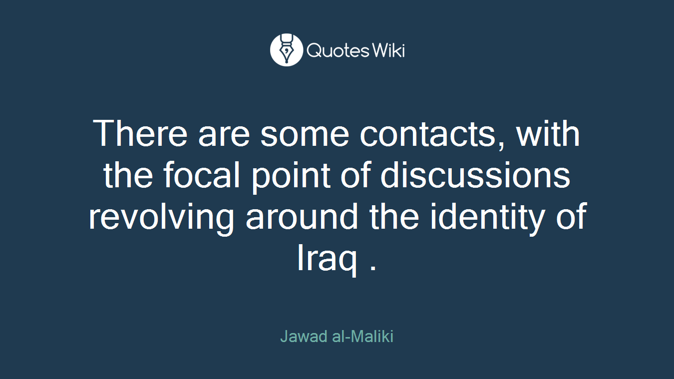 There are some contacts, with the focal point of discussions revolving around the identity of Iraq .