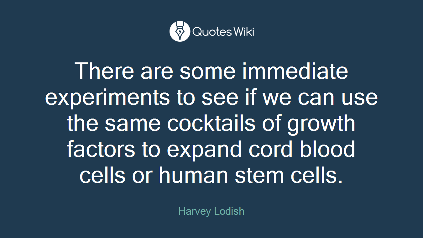 There are some immediate experiments to see if we can use the same cocktails of growth factors to expand cord blood cells or human stem cells.