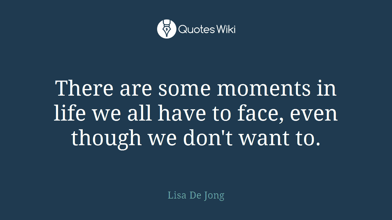 There are some moments in life we all have to face, even though we don't want to.