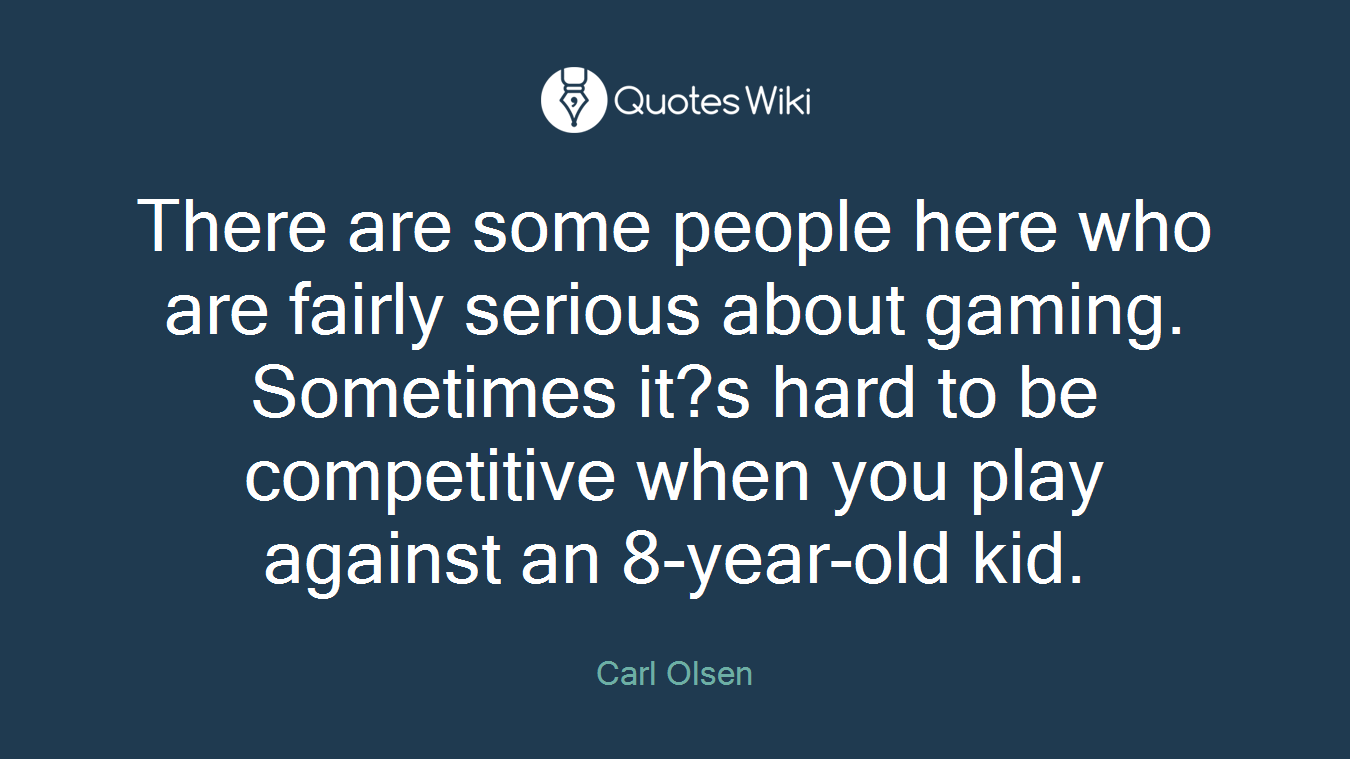 There are some people here who are fairly serious about gaming. Sometimes it?s hard to be competitive when you play against an 8-year-old kid.