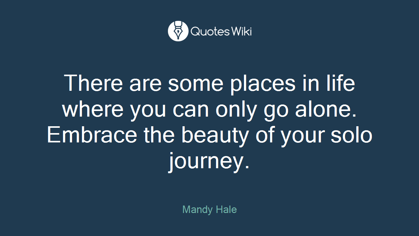 There are some places in life where you can only go alone. Embrace the beauty of your solo journey.