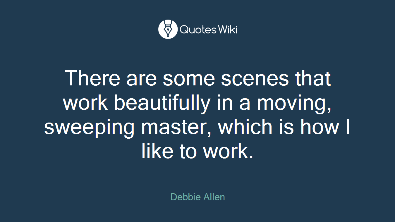 There are some scenes that work beautifully in a moving, sweeping master, which is how I like to work.