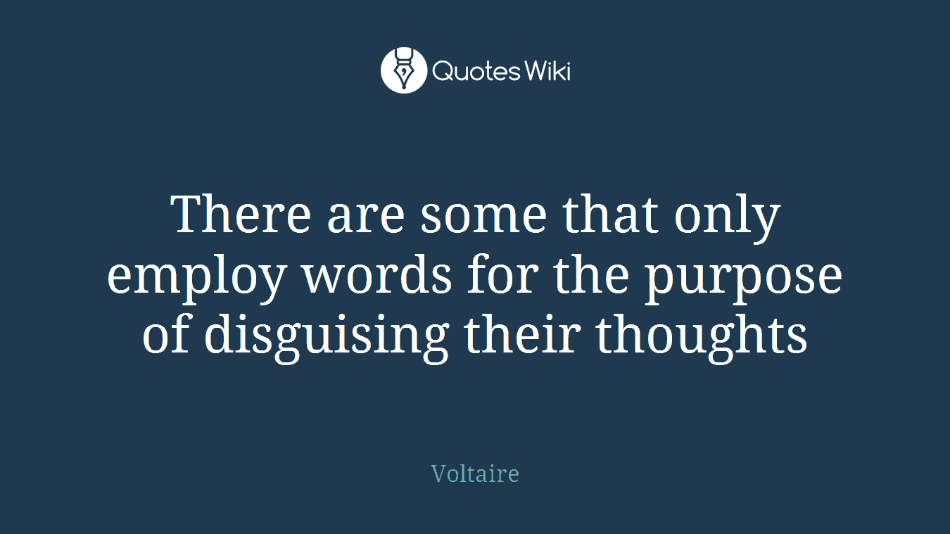 There are some that only employ words for the purpose of disguising their thoughts