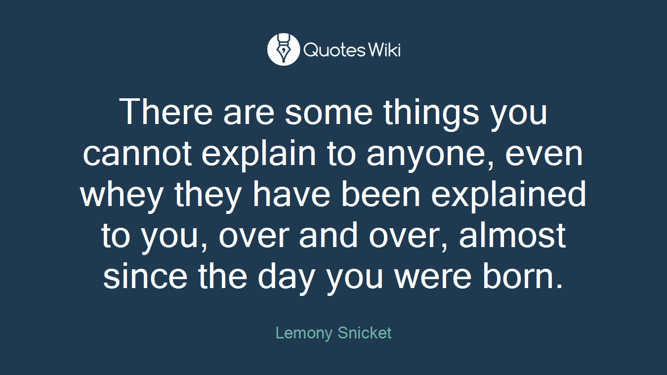 There are some things you cannot explain to anyone, even whey they have been explained to you, over and over, almost since the day you were born.