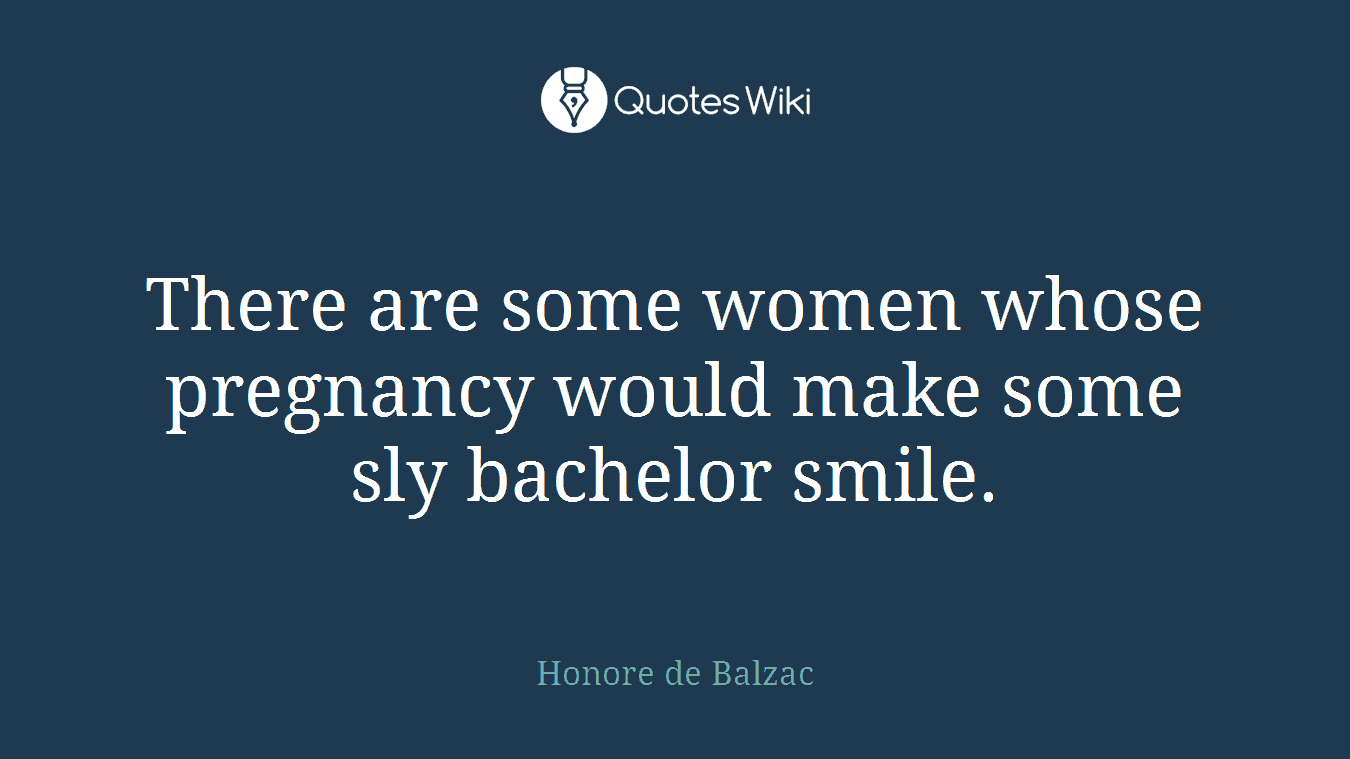 There are some women whose pregnancy would make some sly bachelor smile.