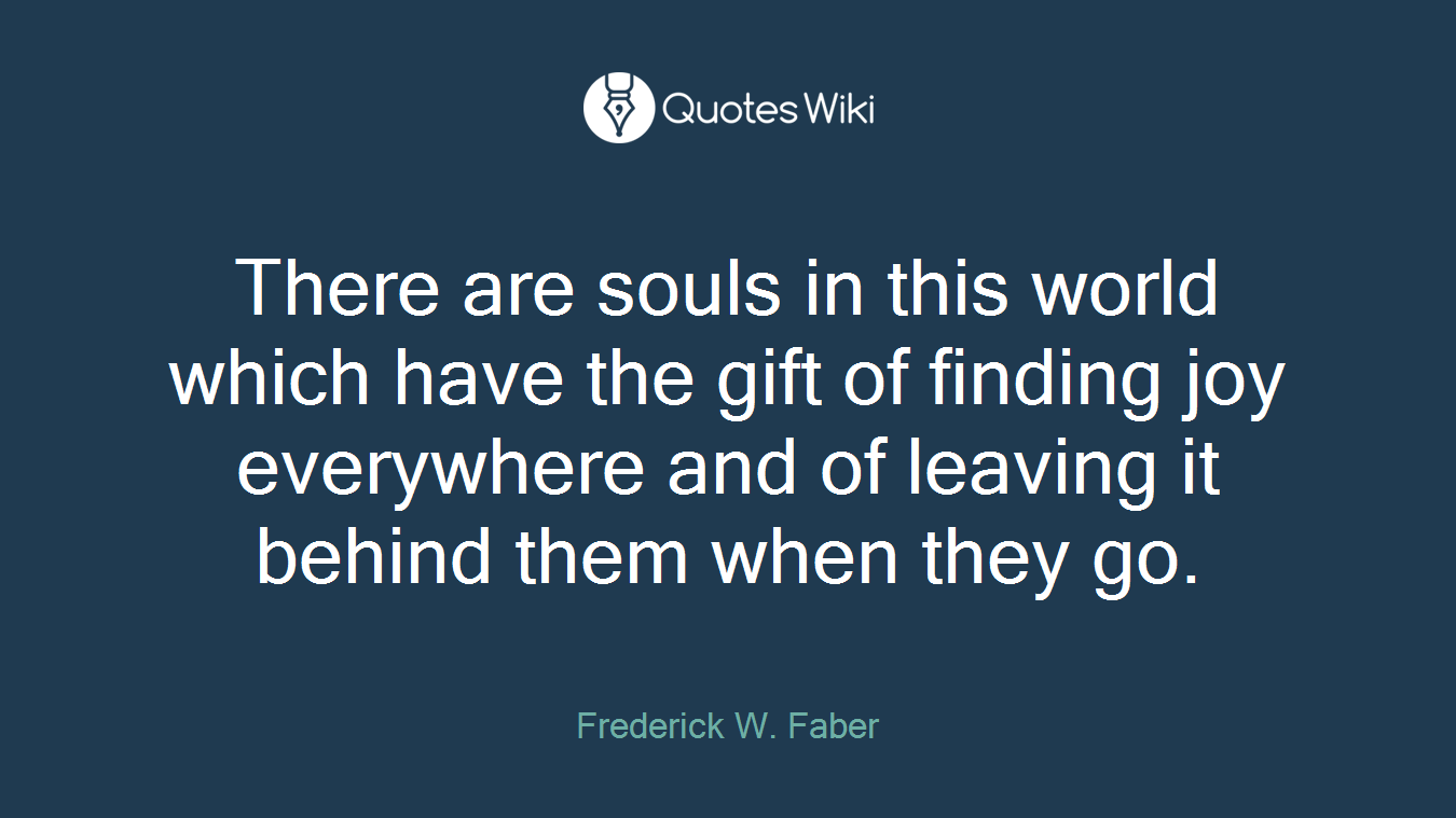 There are souls in this world which have the gift of finding joy everywhere and of leaving it behind them when they go.
