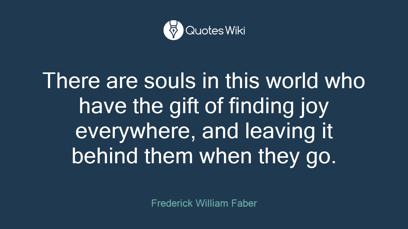 There are souls in this world who have the gift of finding joy everywhere, and leaving it behind them when they go.