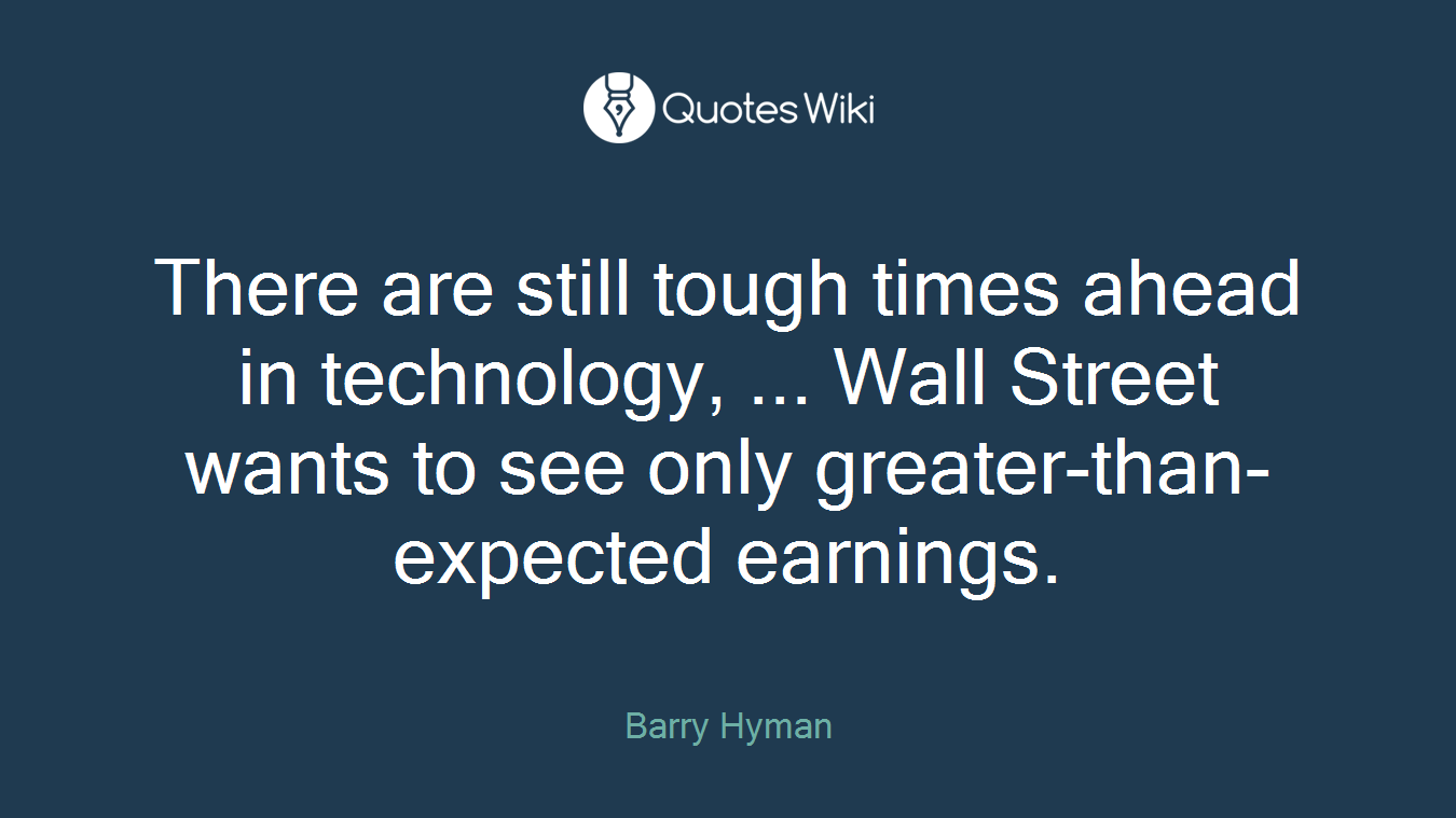 There are still tough times ahead in technology, ... Wall Street wants to see only greater-than-expected earnings.