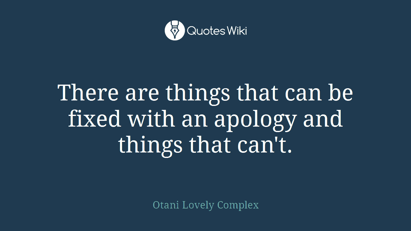 There are things that can be fixed with an apology and things that can't.