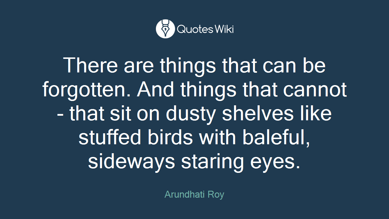 There are things that can be forgotten. And things that cannot - that sit on dusty shelves like stuffed birds with baleful, sideways staring eyes.