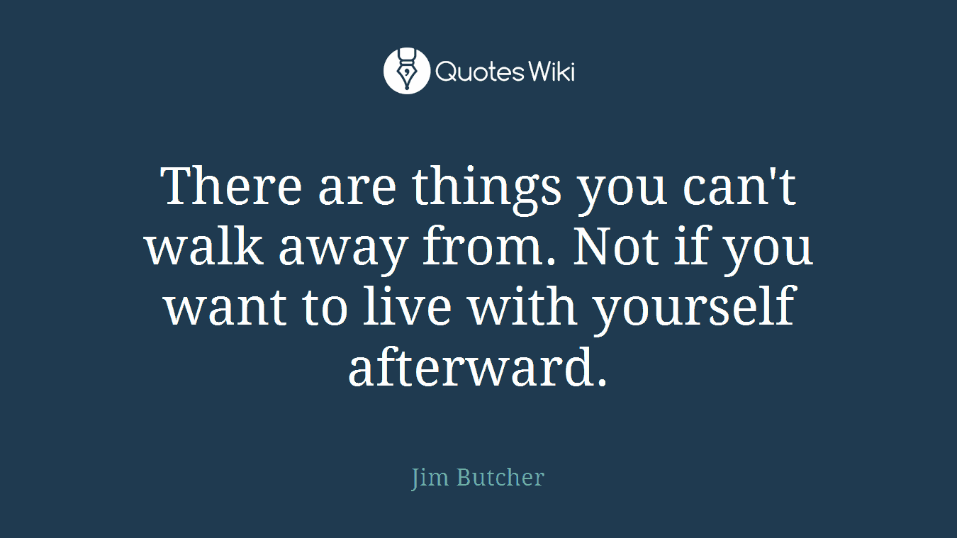 There are things you can't walk away from. Not if you want to live with yourself afterward.