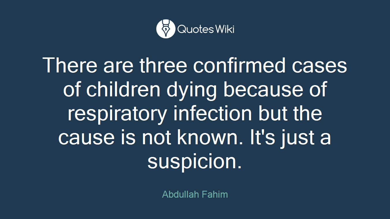 There are three confirmed cases of children dying because of respiratory infection but the cause is not known. It's just a suspicion.