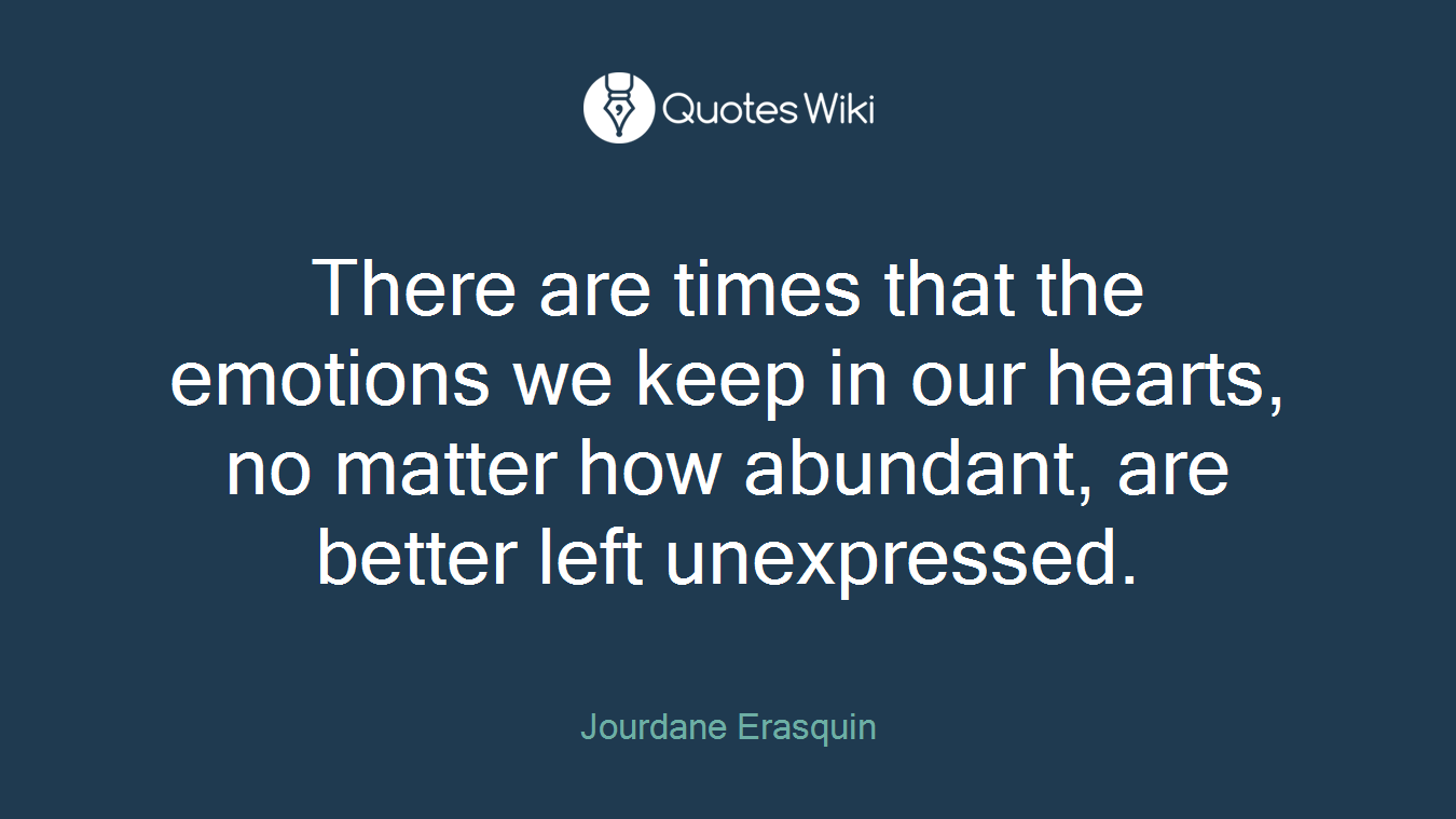 There are times that the emotions we keep in our hearts, no matter how abundant, are better left unexpressed.
