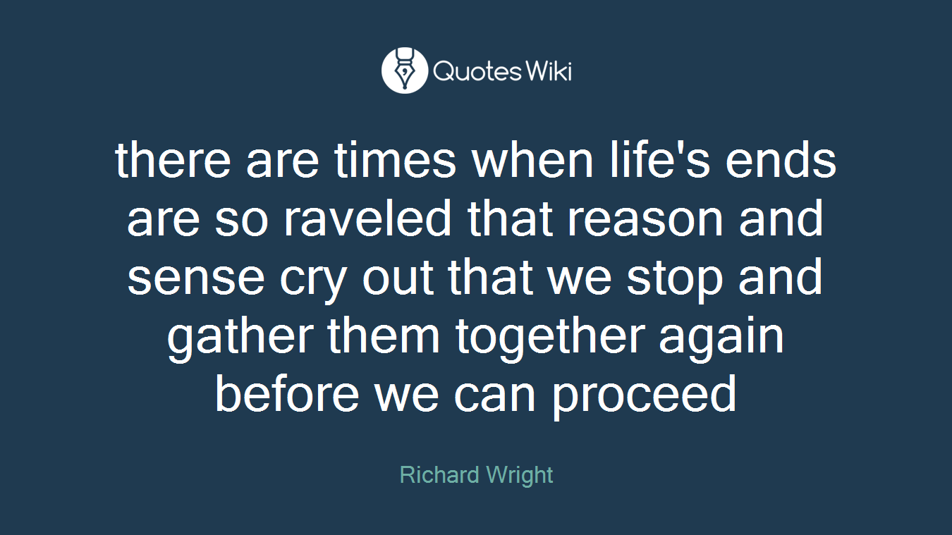 there are times when life's ends are so raveled that reason and sense cry out that we stop and gather them together again before we can proceed
