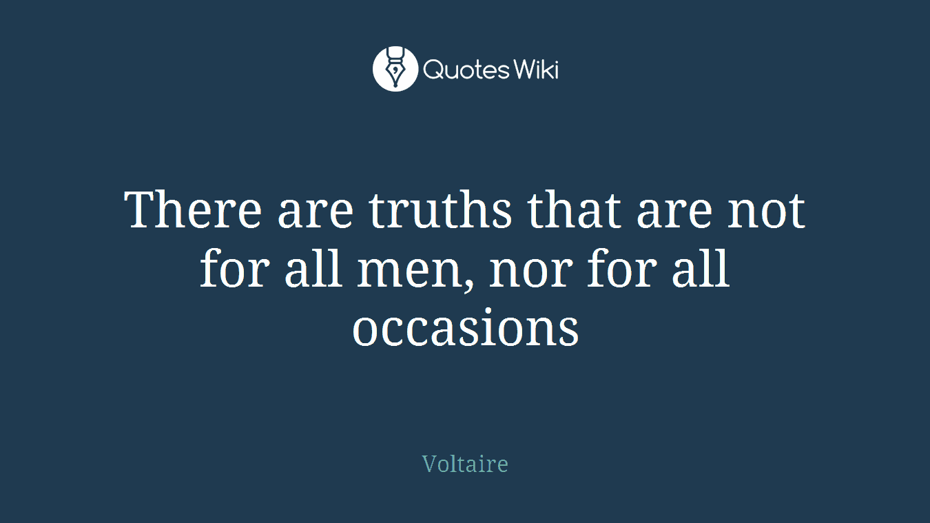 There are truths that are not for all men, nor for all occasions