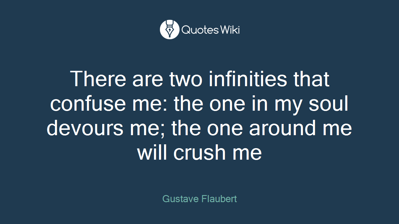 There are two infinities that confuse me: the one in my soul devours me; the one around me will crush me