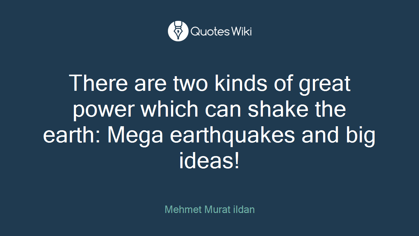 There are two kinds of great power which can shake the earth: Mega earthquakes and big ideas!