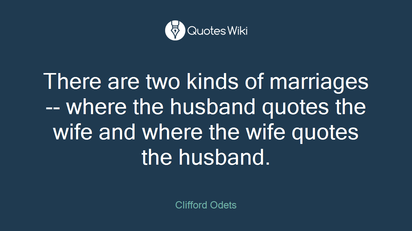 There are two kinds of marriages -- where the husband quotes the wife and where the wife quotes the husband.