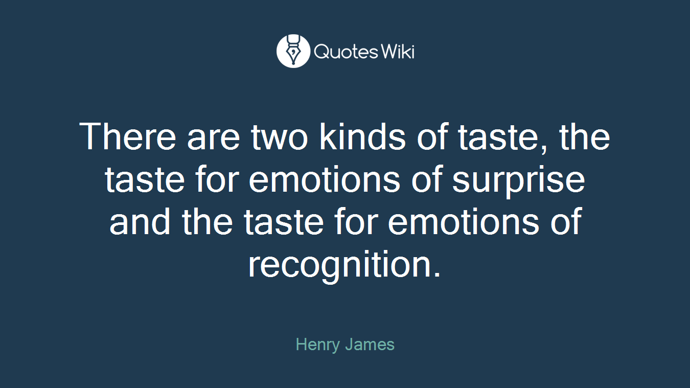 There are two kinds of taste, the taste for emotions of surprise and the taste for emotions of recognition.