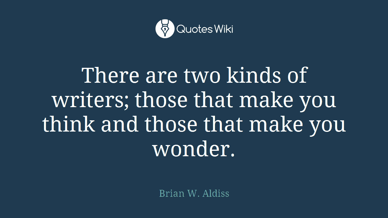 There are two kinds of writers; those that make you think and those that make you wonder.