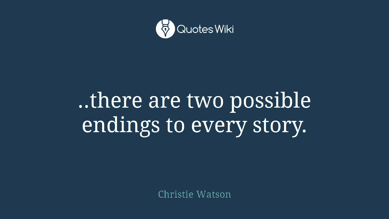 ..there are two possible endings to every story.