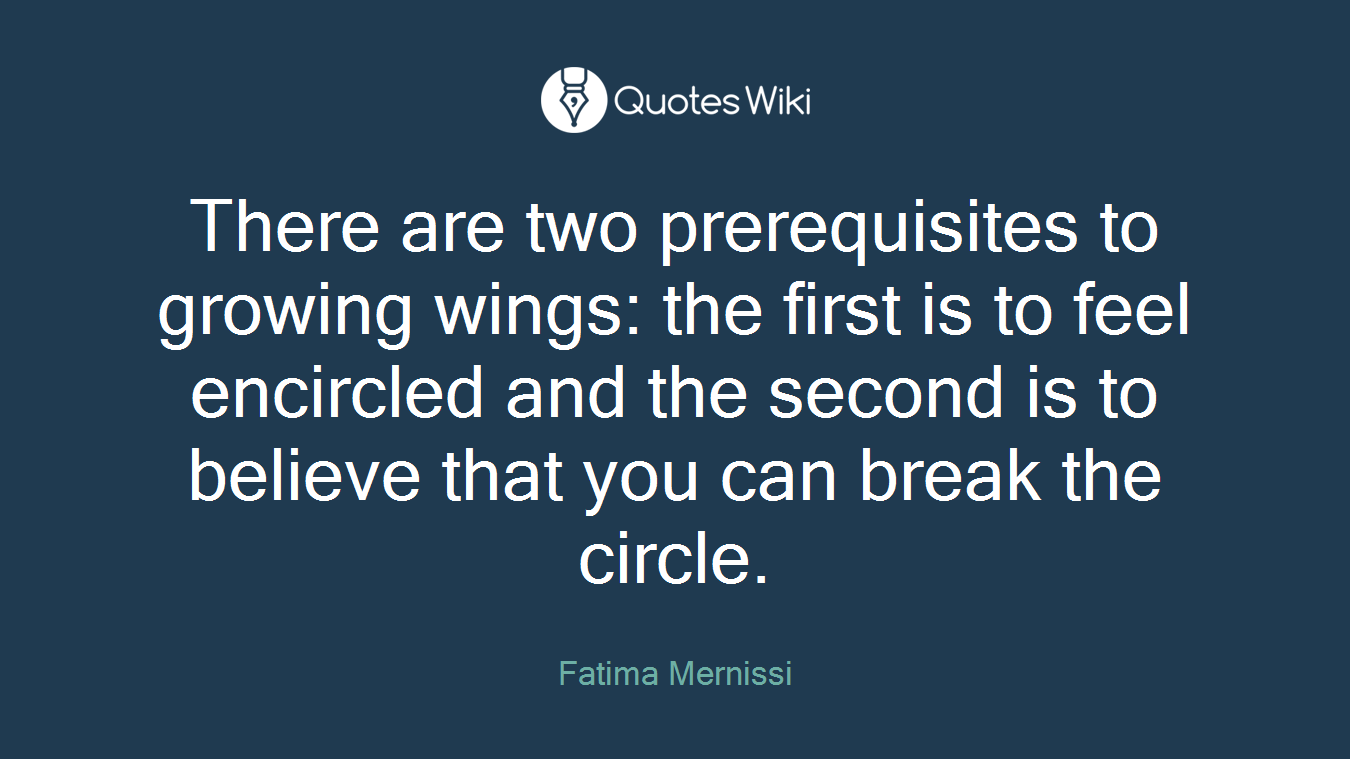 There are two prerequisites to growing wings: the first is to feel encircled and the second is to believe that you can break the circle.