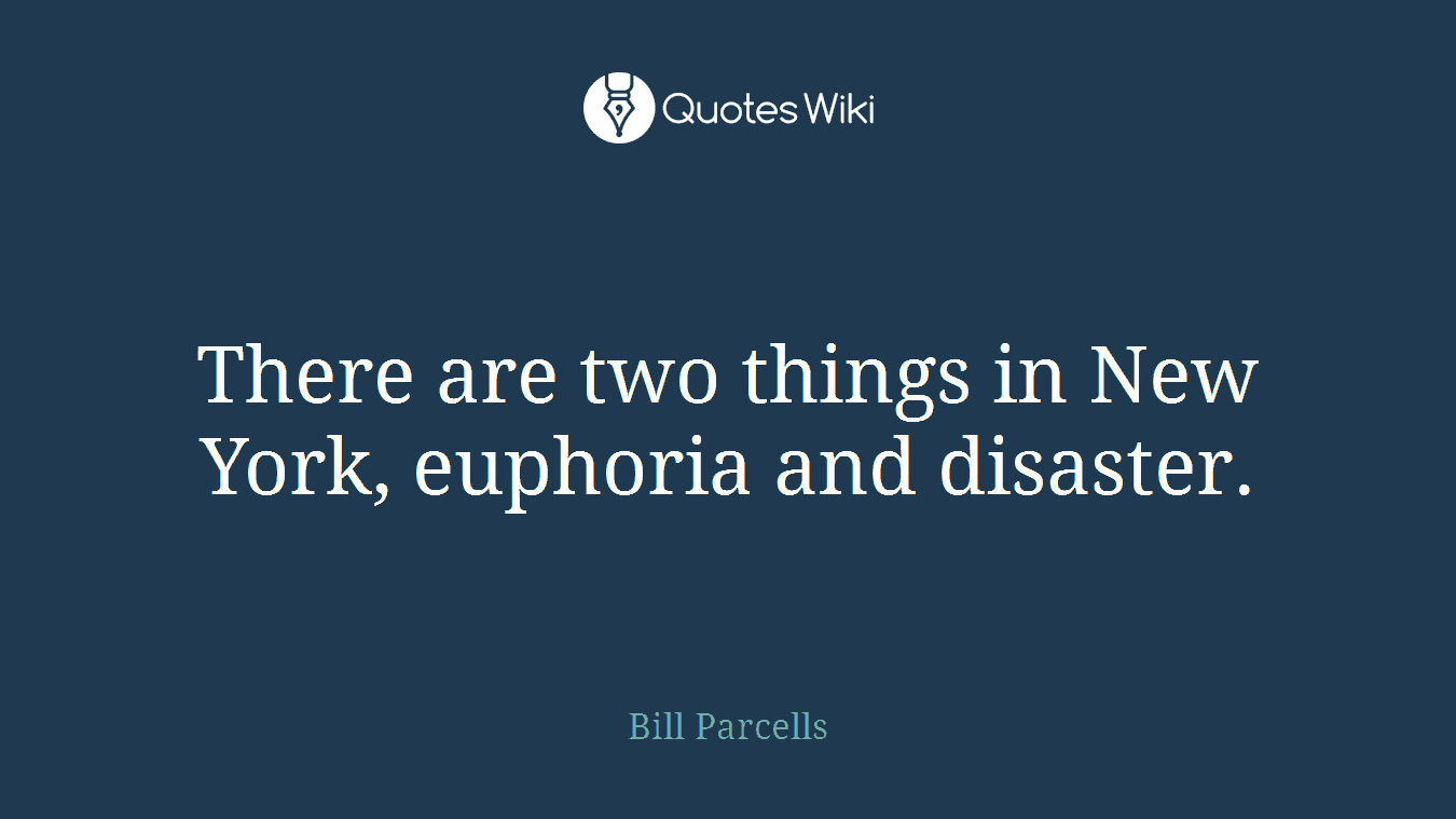 There are two things in New York, euphoria and disaster.