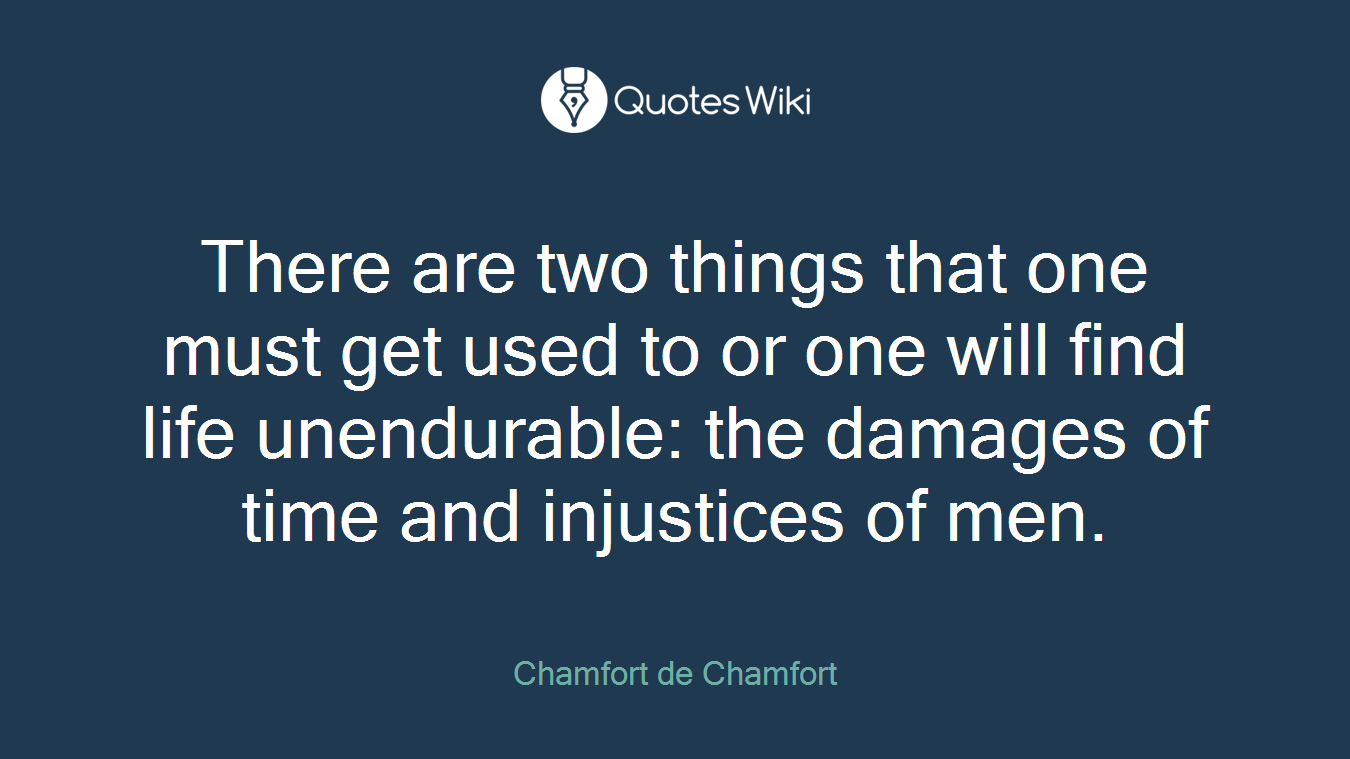 There are two things that one must get used to or one will find life unendurable: the damages of time and injustices of men.