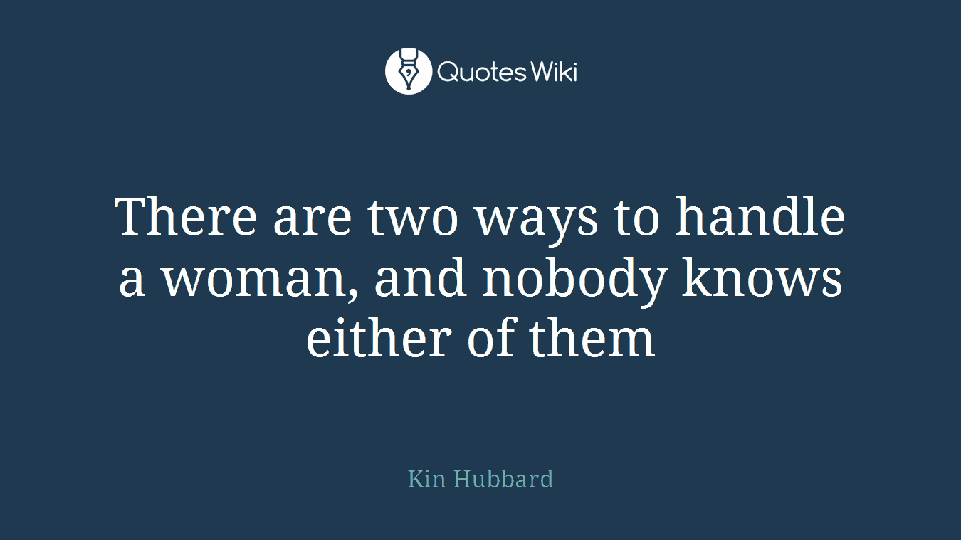 There are two ways to handle a woman, and nobody knows either of them