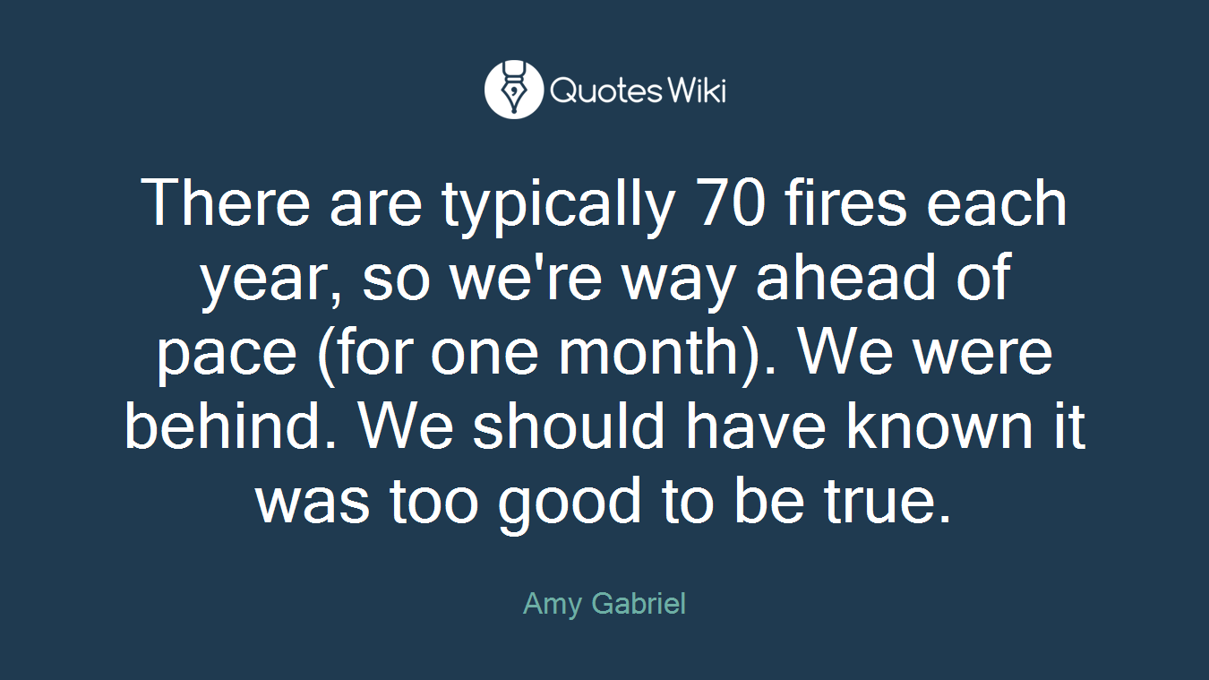 There are typically 70 fires each year, so we're way ahead of pace (for one month). We were behind. We should have known it was too good to be true.
