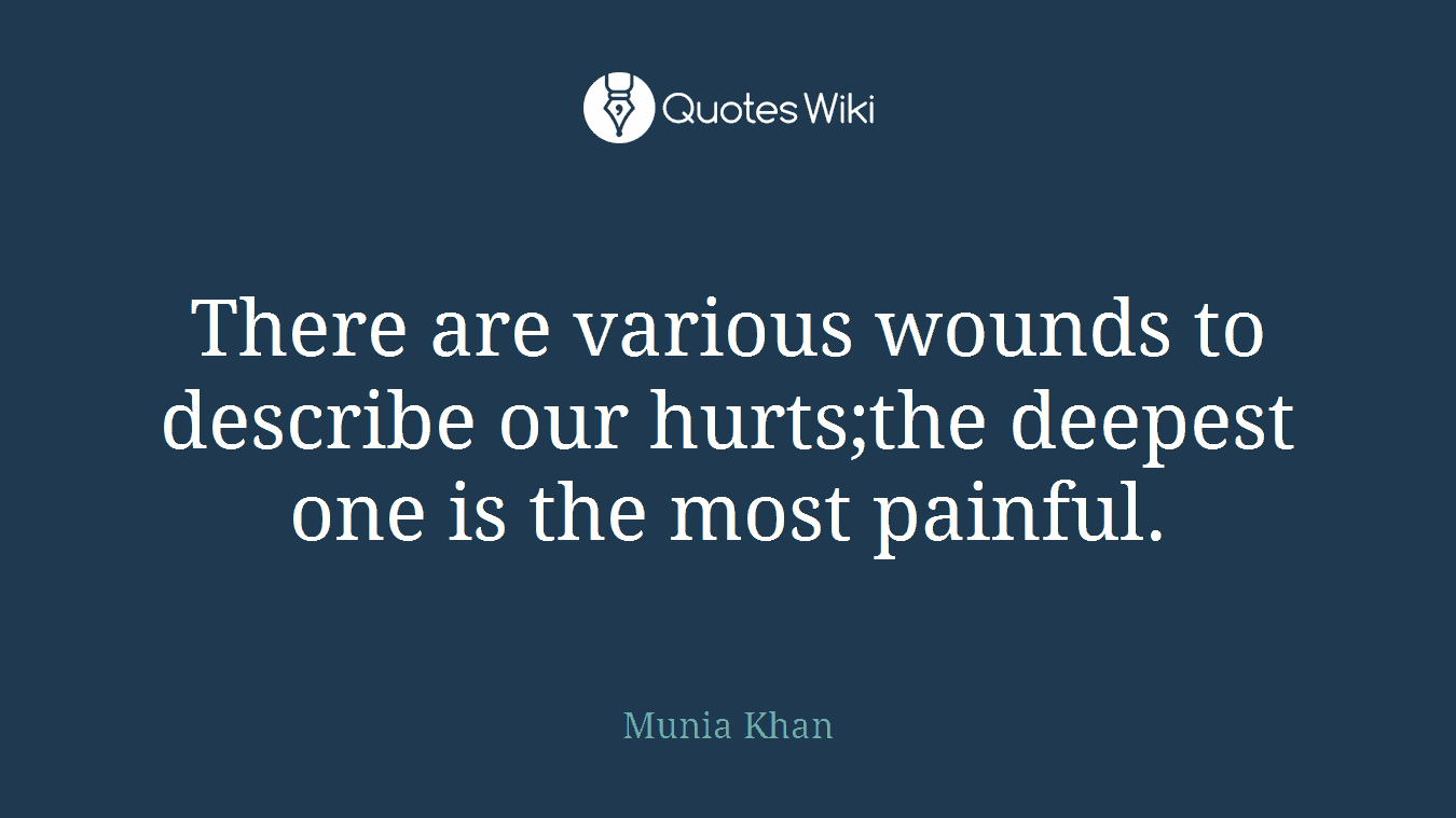 There are various wounds to describe our hurts;the deepest one is the most painful.
