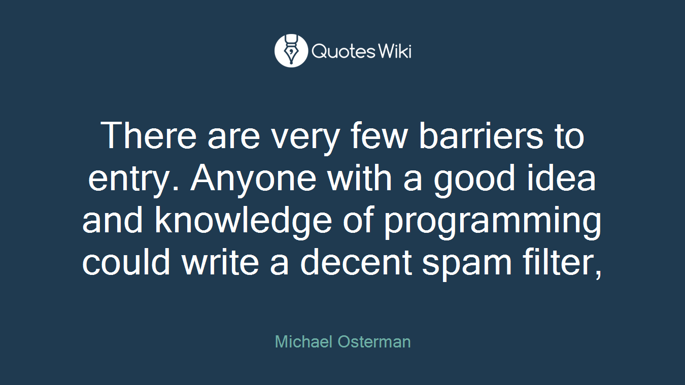 There are very few barriers to entry. Anyone with a good idea and knowledge of programming could write a decent spam filter,