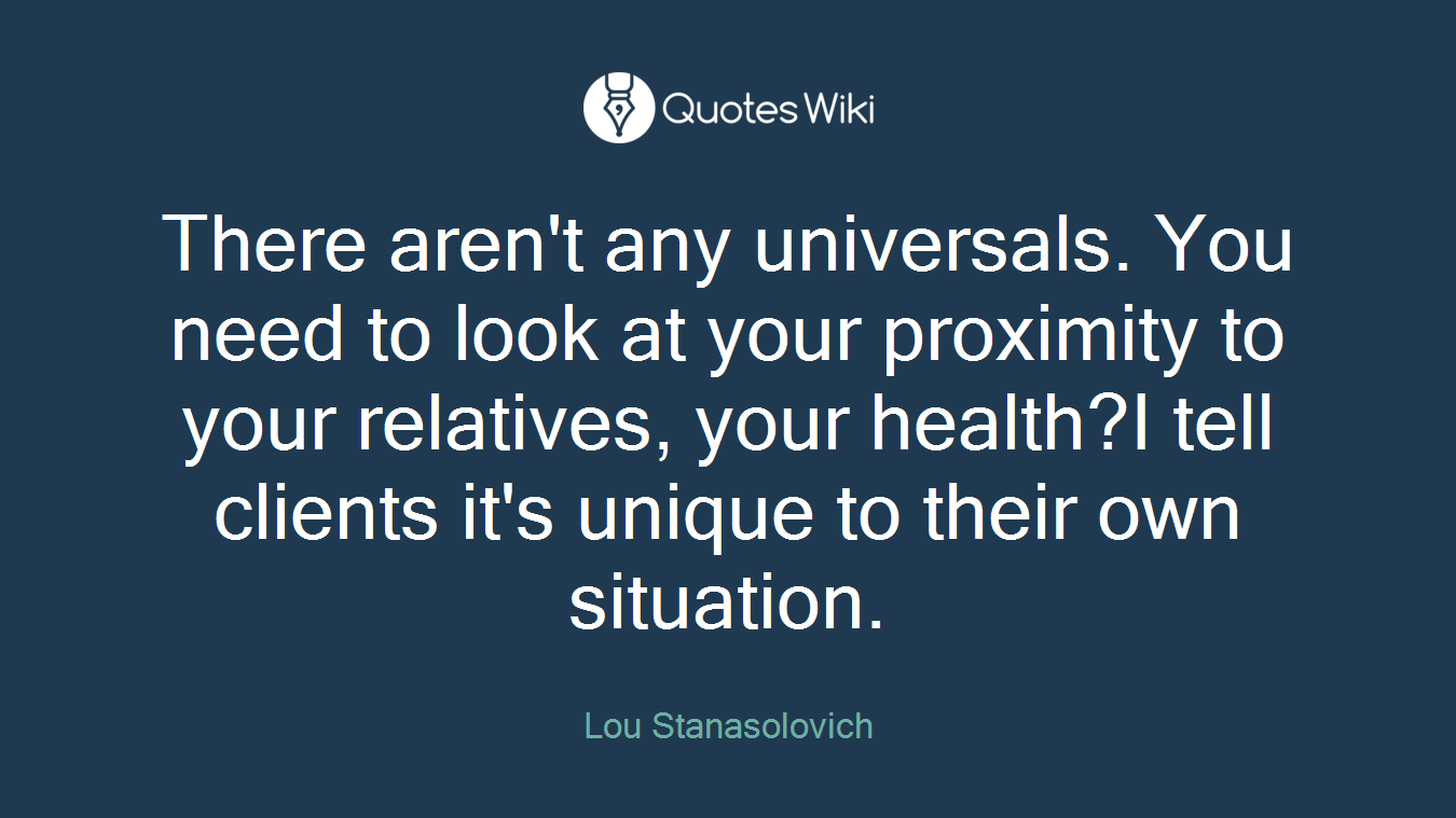 There aren't any universals. You need to look at your proximity to your relatives, your health?I tell clients it's unique to their own situation.