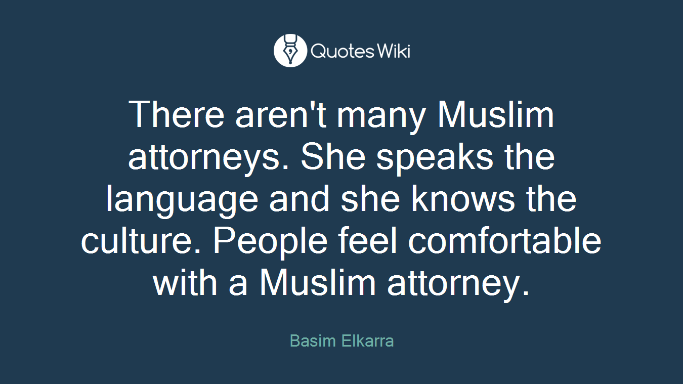 There aren't many Muslim attorneys. She speaks the language and she knows the culture. People feel comfortable with a Muslim attorney.