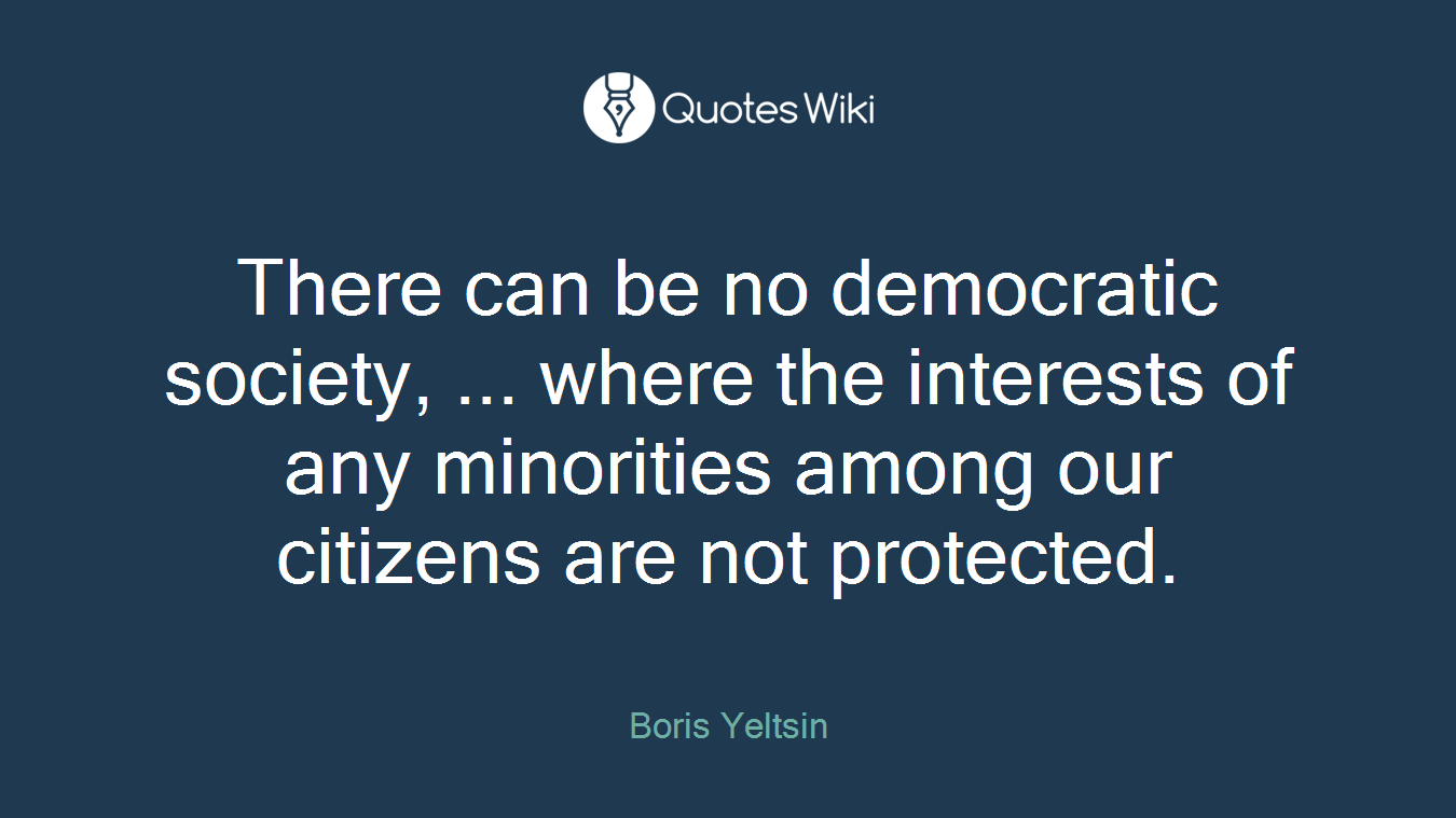 There can be no democratic society, ... where the interests of any minorities among our citizens are not protected.