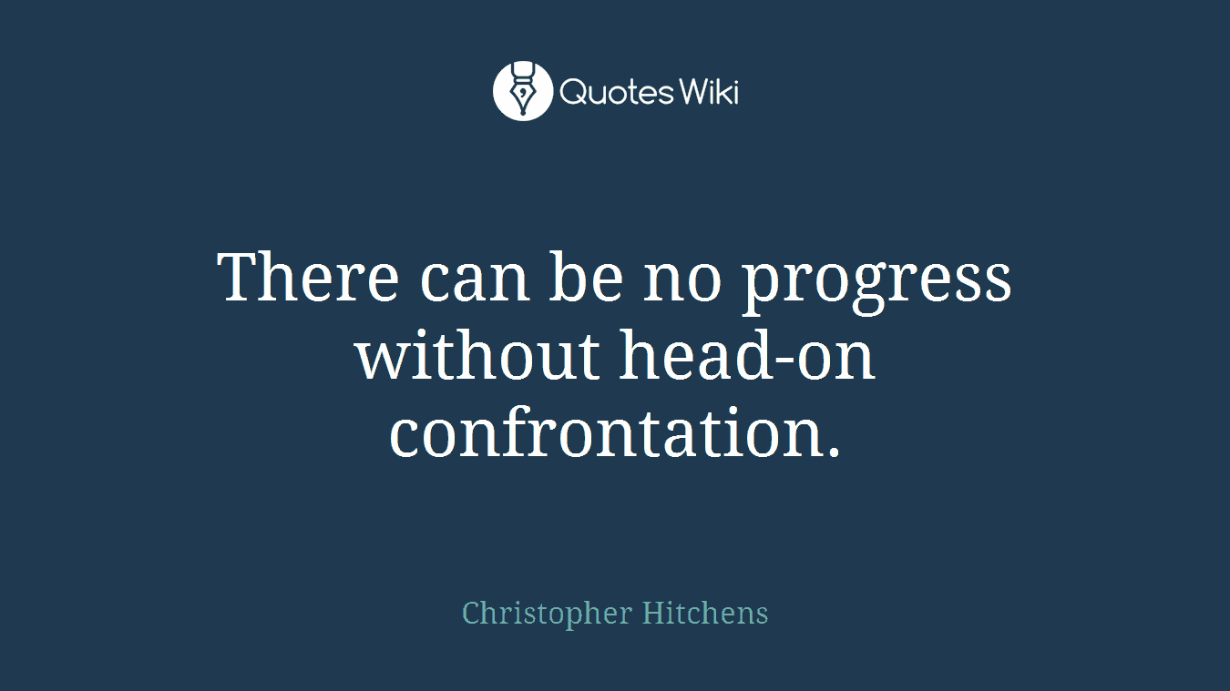 There can be no progress without head-on confrontation.