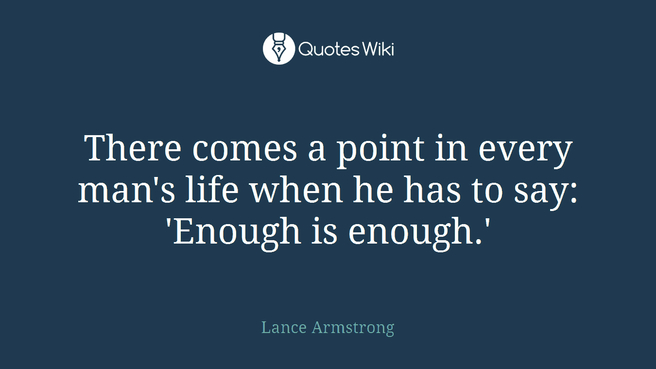 There comes a point in every man's life when he has to say: 'Enough is enough.'
