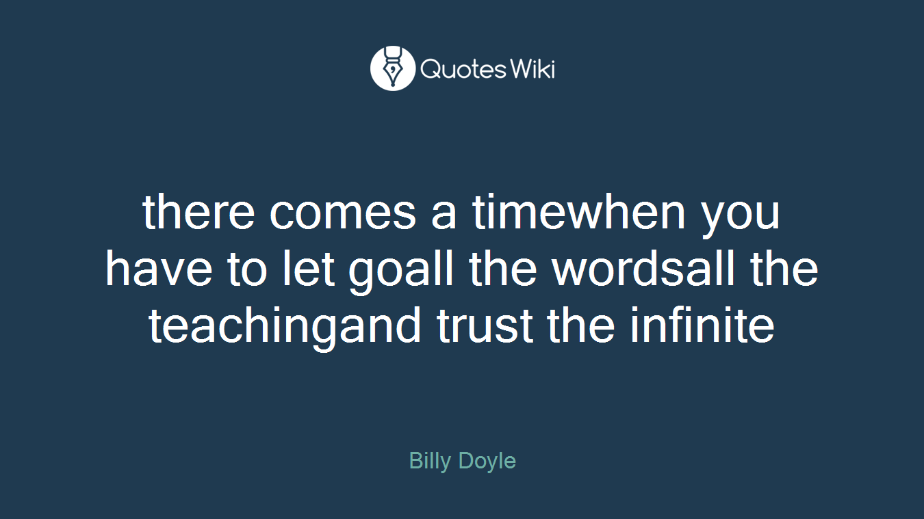 there comes a timewhen you have to let goall the wordsall the teachingand trust the infinite