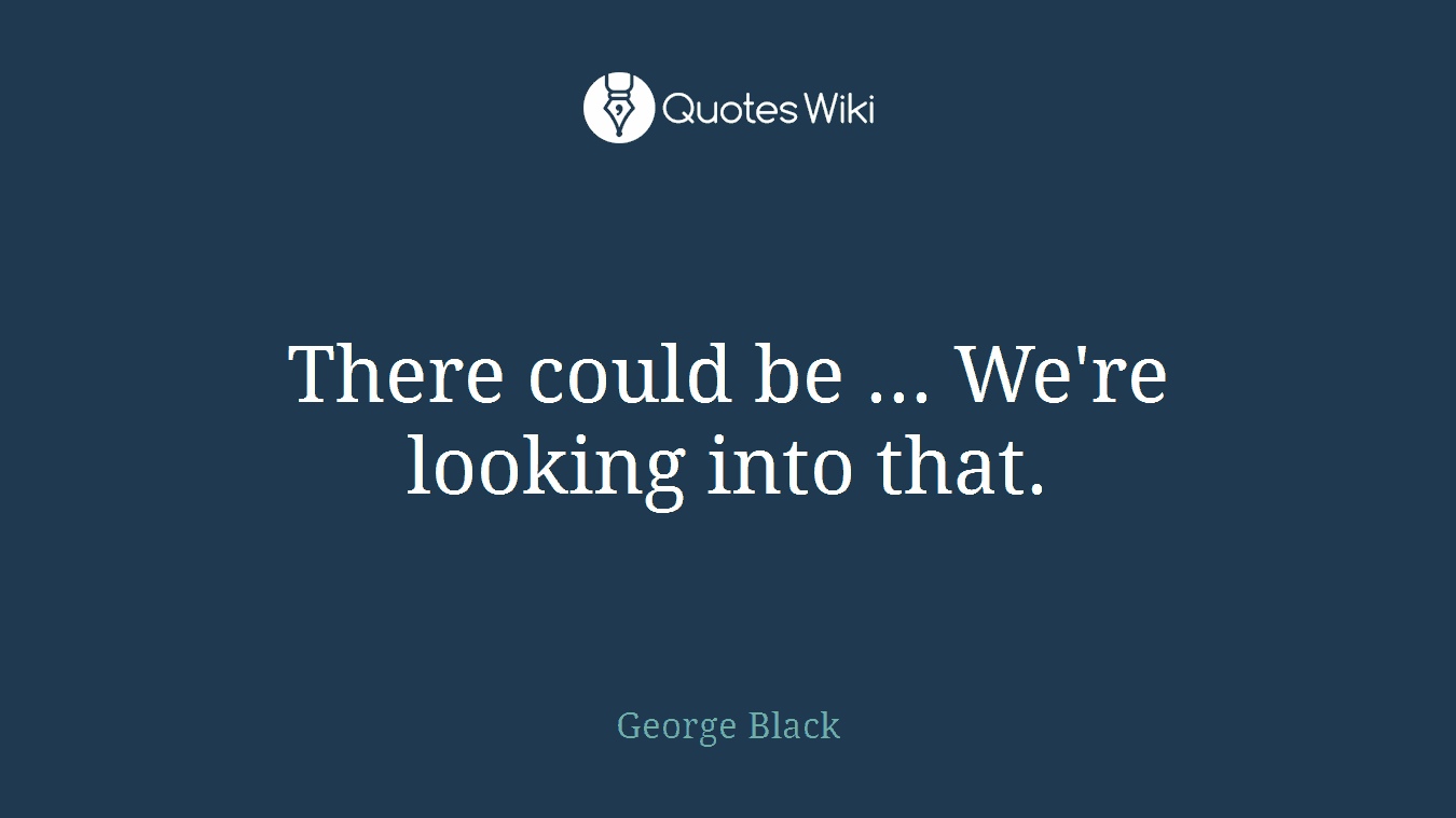 There could be ... We're looking into that.