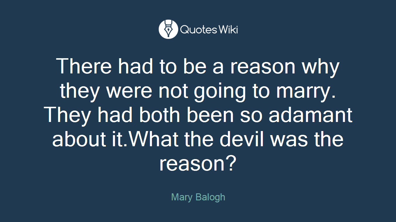There had to be a reason why they were not going to marry. They had both been so adamant about it.What the devil was the reason?