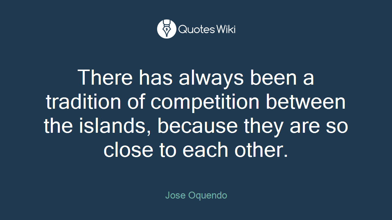There has always been a tradition of competition between the islands, because they are so close to each other.