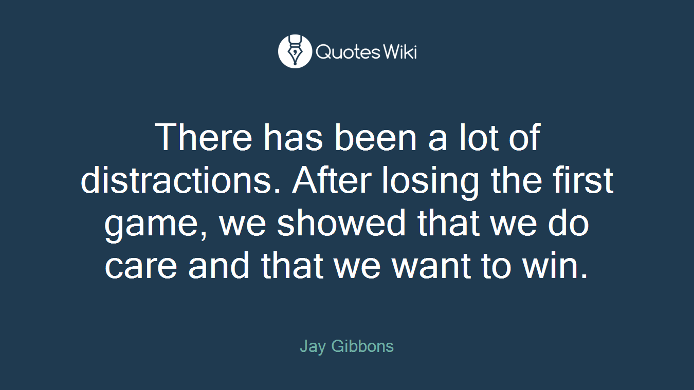 There has been a lot of distractions. After losing the first game, we showed that we do care and that we want to win.