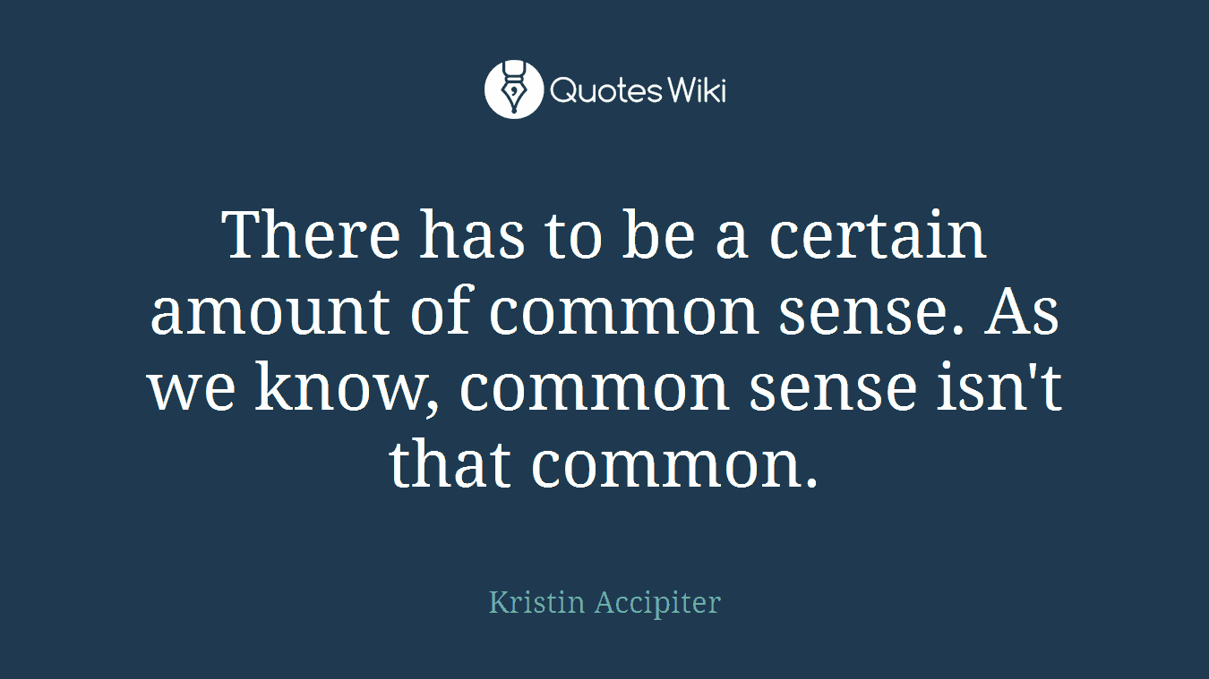 There has to be a certain amount of common sense. As we know, common sense isn't that common.