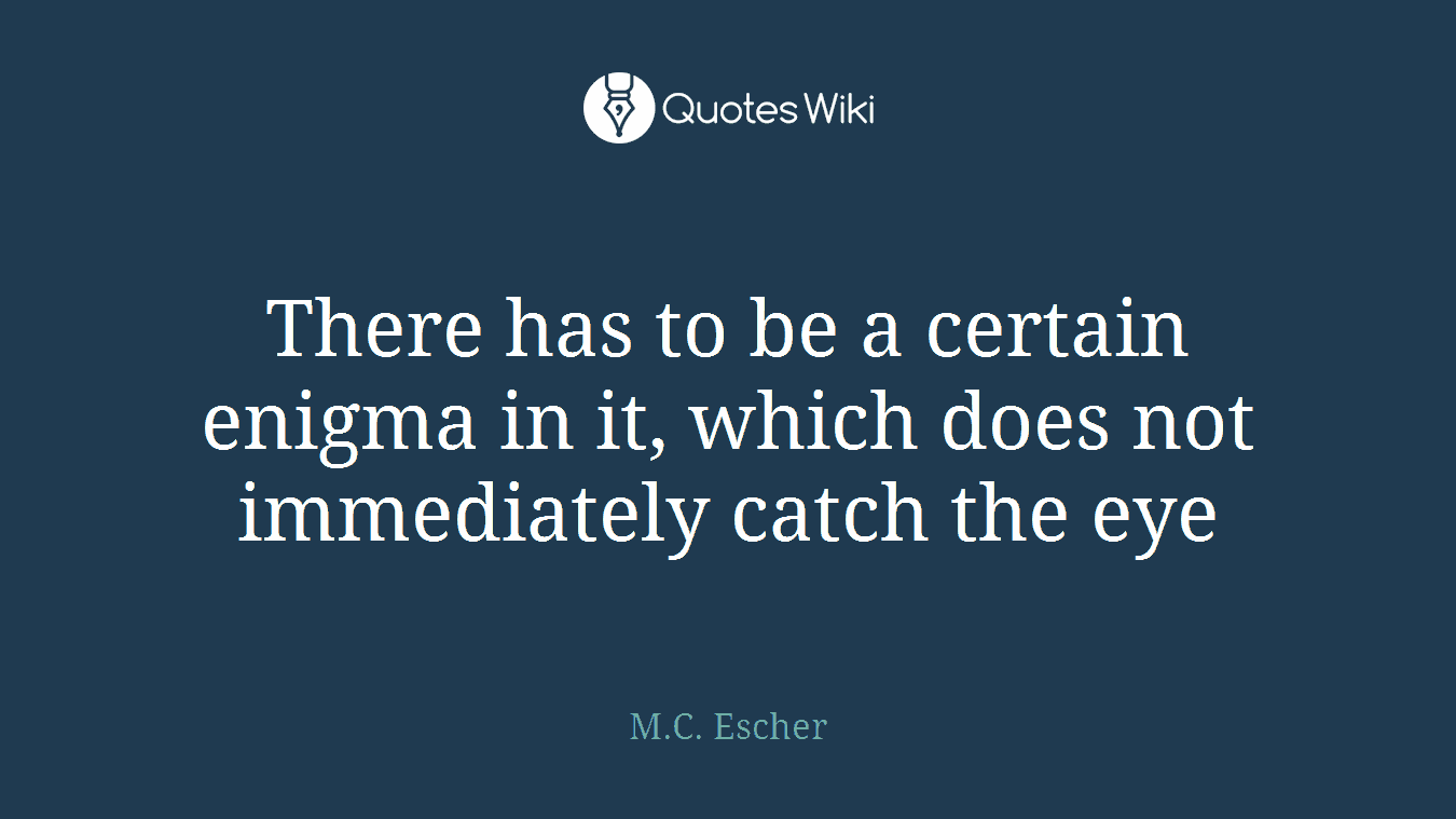 There has to be a certain enigma in it, which does not immediately catch the eye