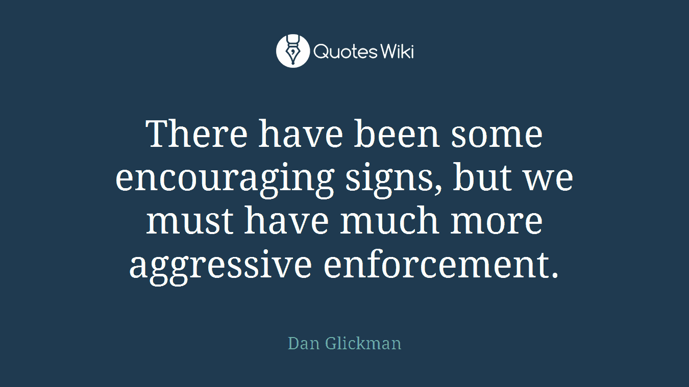 There have been some encouraging signs, but we must have much more aggressive enforcement.