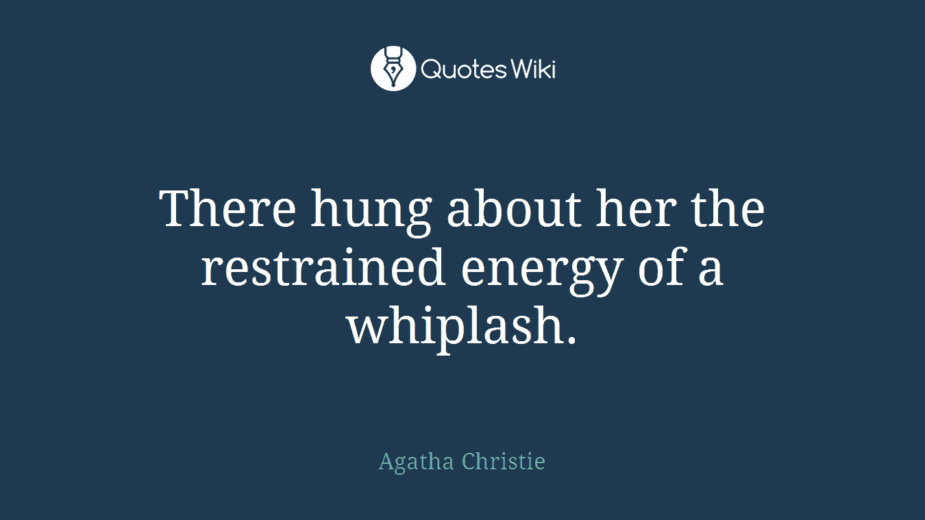 There hung about her the restrained energy of a whiplash.