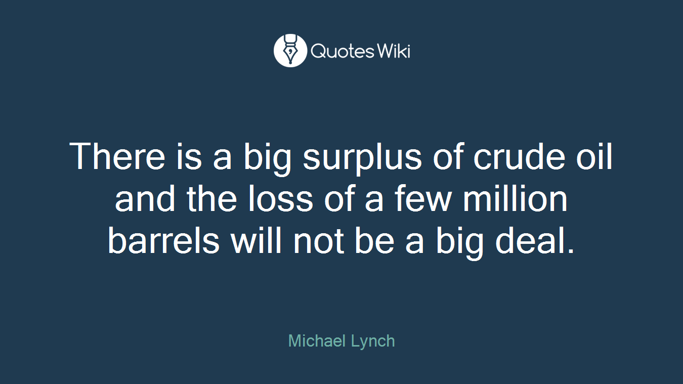 There is a big surplus of crude oil and the loss of a few million barrels will not be a big deal.