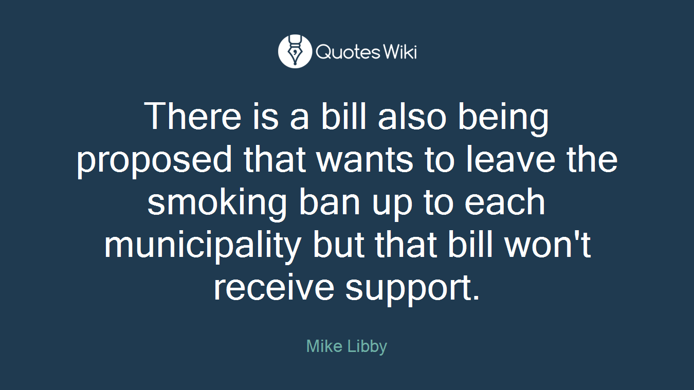 There is a bill also being proposed that wants to leave the smoking ban up to each municipality but that bill won't receive support.