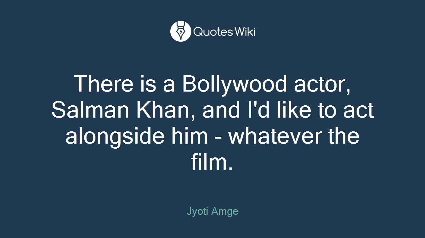 There is a Bollywood actor, Salman Khan, and I'd like to act alongside him - whatever the film.
