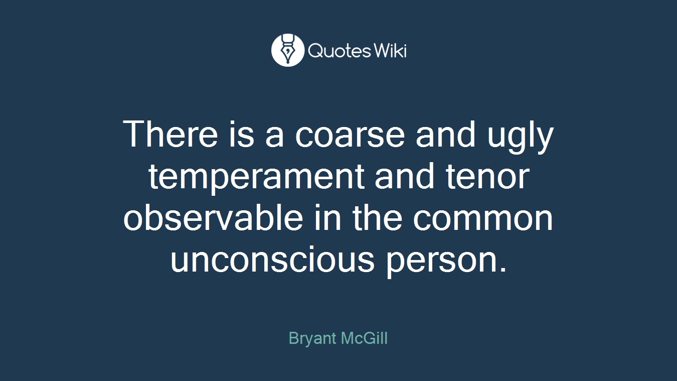 There is a coarse and ugly temperament and tenor observable in the common unconscious person.